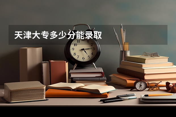 天津大专多少分能录取