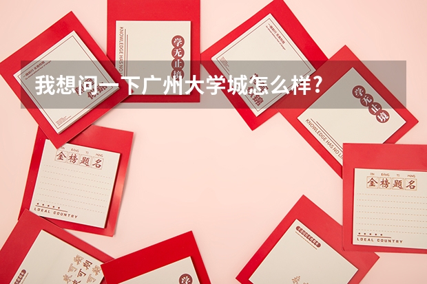 我想问一下广州大学城怎么样?