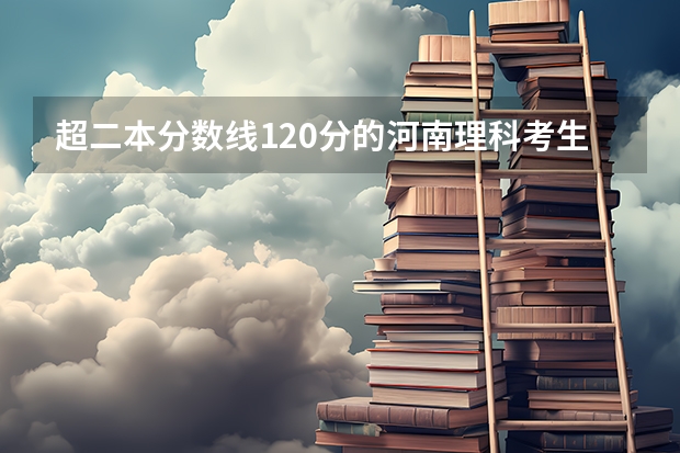 超二本分数线120分的河南理科考生可以报什么学校？