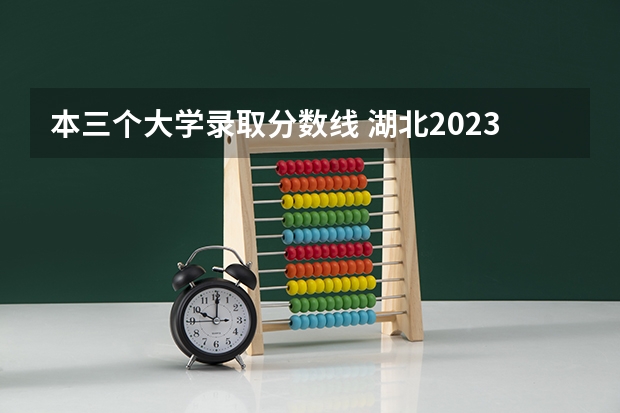 本三个大学录取分数线 湖北2023一本二本三本分数线