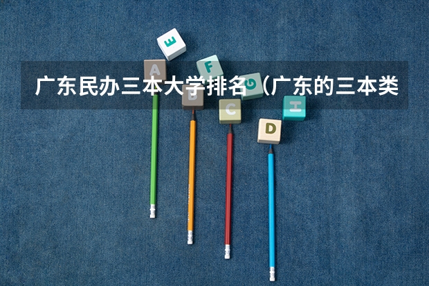 广东民办三本大学排名（广东的三本类大学？）