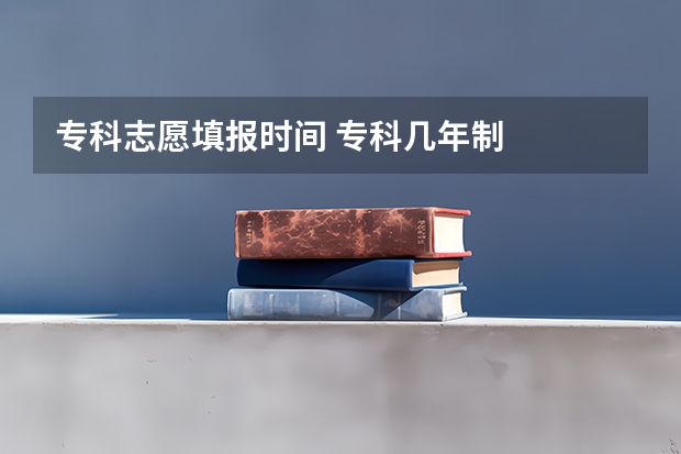 专科志愿填报时间 专科几年制
