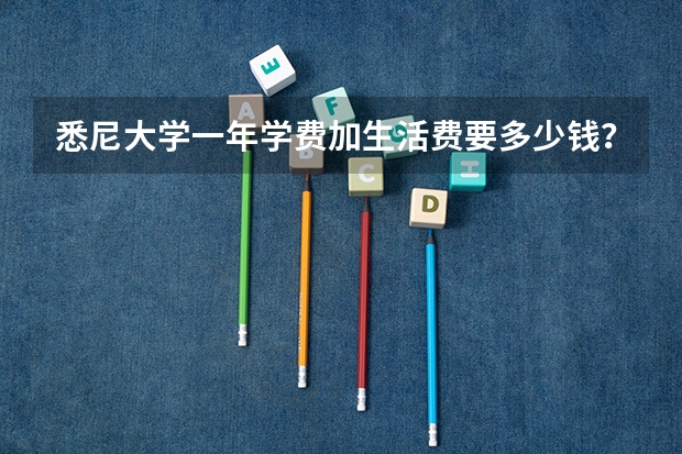 悉尼大学一年学费加生活费要多少钱？