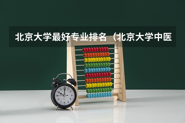 北京大学最好专业排名（北京大学中医专业排名）