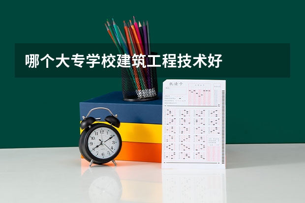 哪个大专学校建筑工程技术好