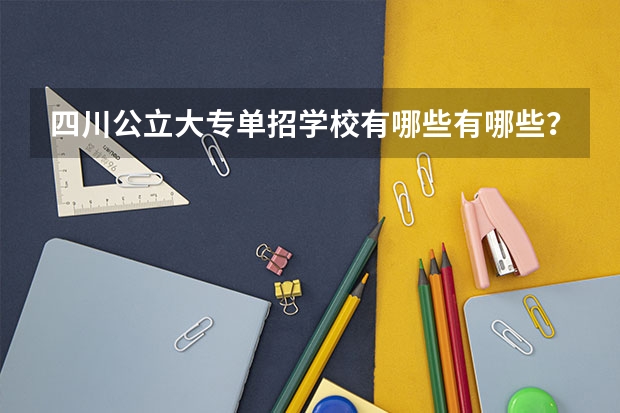 四川公立大专单招学校有哪些有哪些？