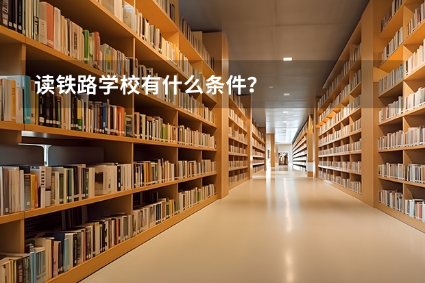 读铁路学校有什么条件？