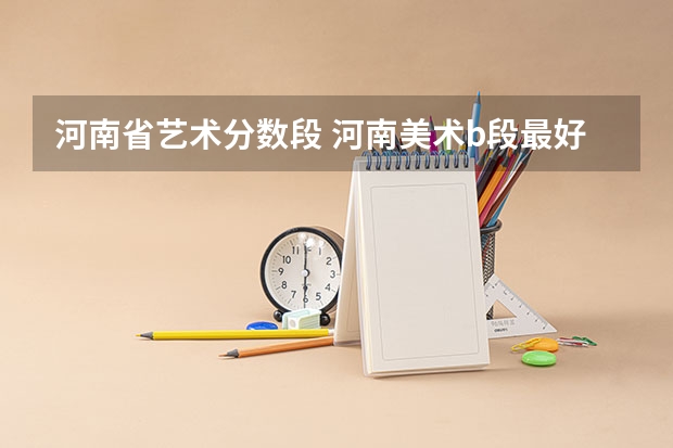 河南省艺术分数段 河南美术b段最好的学校