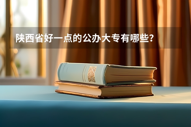 陕西省好一点的公办大专有哪些?