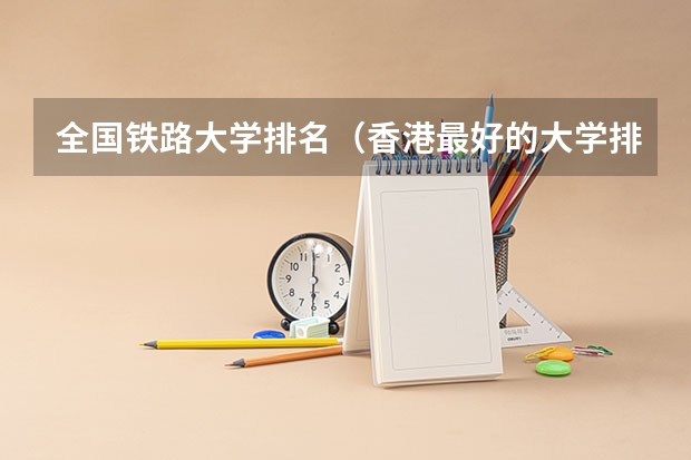 全国铁路大学排名（香港最好的大学排名榜）