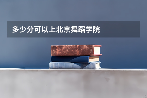 多少分可以上北京舞蹈学院