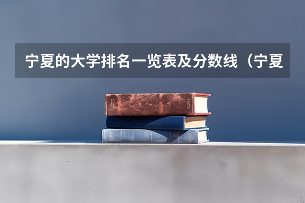 宁夏的大学排名一览表及分数线（宁夏大学排名最新排名）