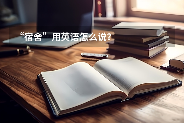 “宿舍”用英语怎么说？