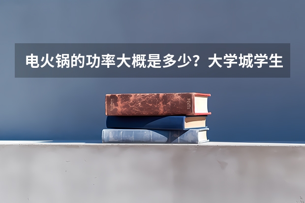 电火锅的功率大概是多少？大学城学生宿舍用的话会不会掉闸？