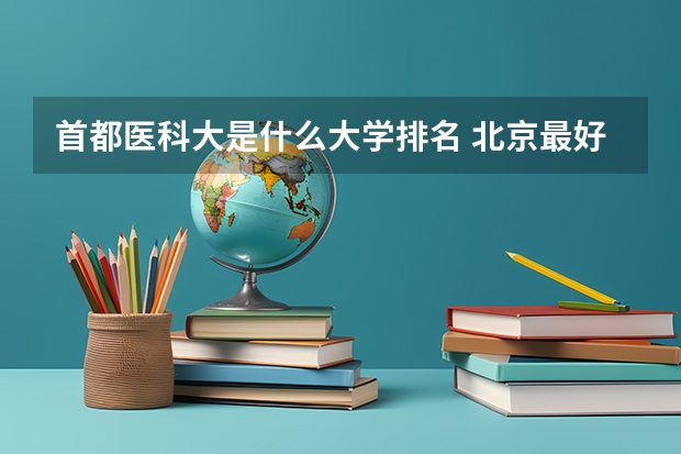 首都医科大是什么大学排名 北京最好军医大学排名