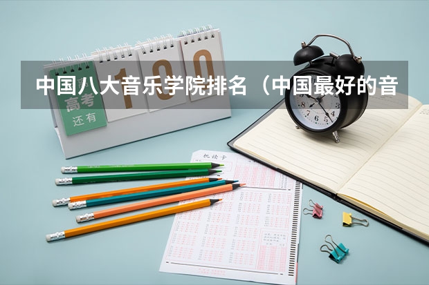 中国八大音乐学院排名（中国最好的音乐学院排名榜）