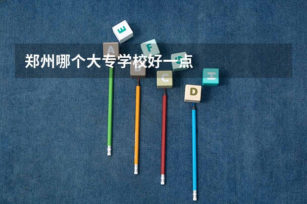 郑州哪个大专学校好一点