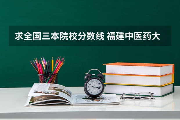 求全国三本院校分数线 福建中医药大学中外合作办学分数线