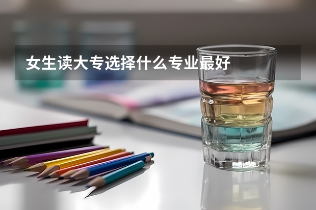 女生读大专选择什么专业最好