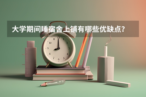 大学期间睡宿舍上铺有哪些优缺点？