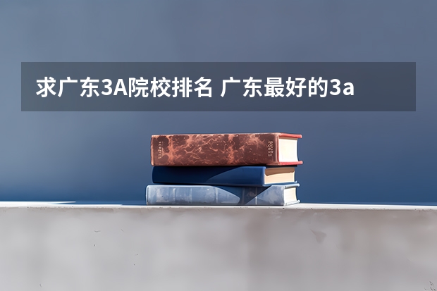 求广东3A院校排名 广东最好的3a学校排名