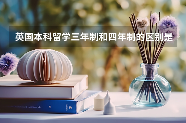 英国本科留学三年制和四年制的区别是什么