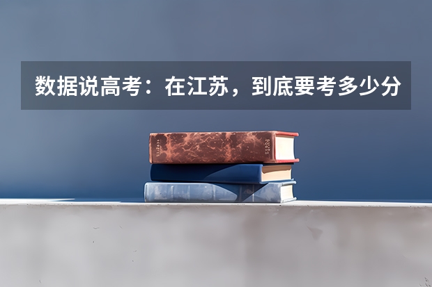 数据说高考：在江苏，到底要考多少分才能上985