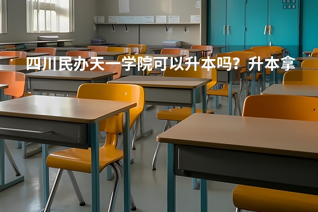 四川民办天一学院可以升本吗？升本拿什么文凭？