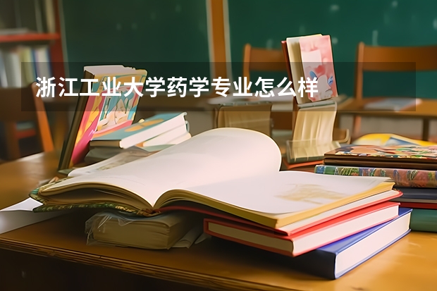 浙江工业大学药学专业怎么样