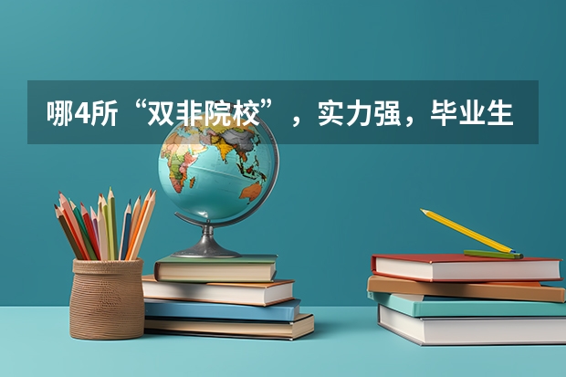 哪4所“双非院校”，实力强，毕业生就业率高，考上就是赚到？ 哪4所二本大学，名气不大，但毕业生就业率很高？