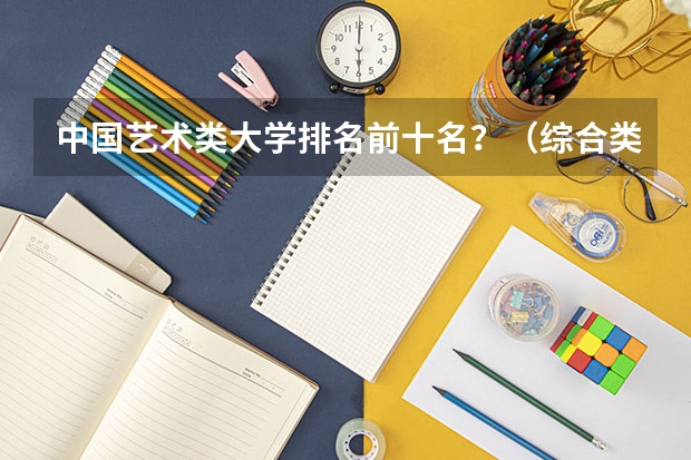 中国艺术类大学排名前十名？（综合类大学美术专业排名）