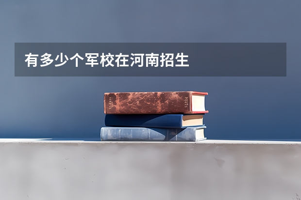 有多少个军校在河南招生