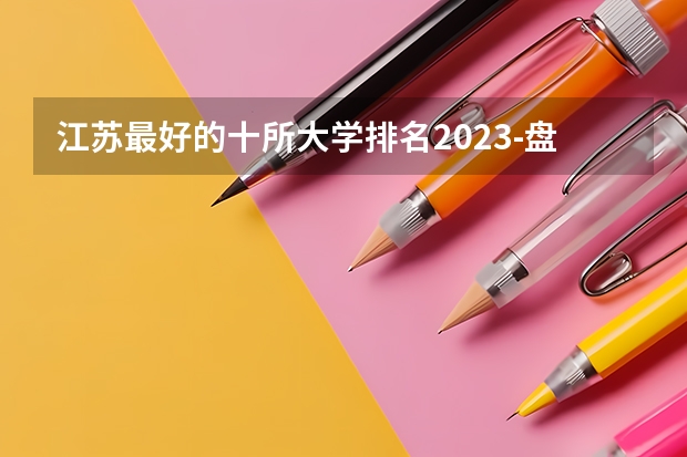 江苏最好的十所大学排名2023-盘点江苏省十大名牌大学(2023参考) 江苏三本大学排名