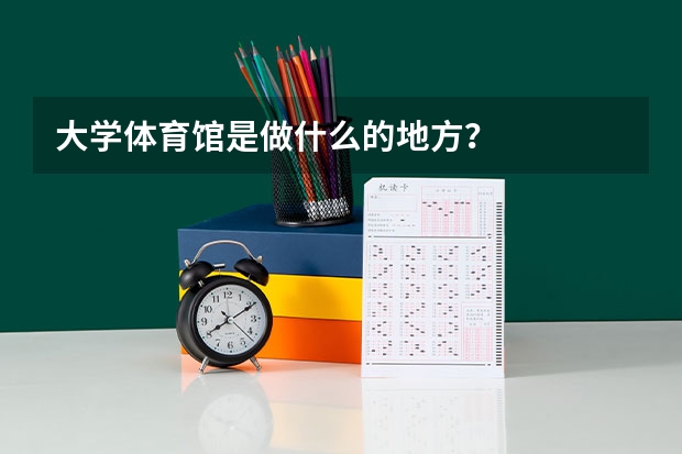 大学体育馆是做什么的地方？