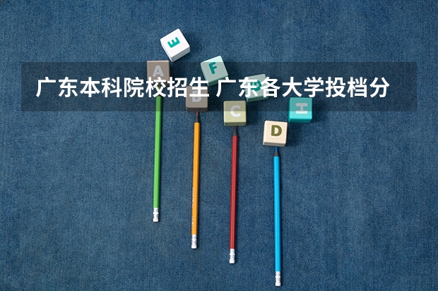 广东本科院校招生 广东各大学投档分