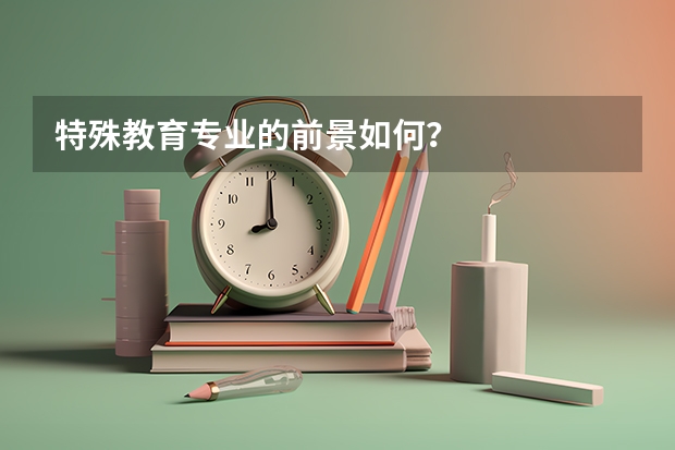 特殊教育专业的前景如何？