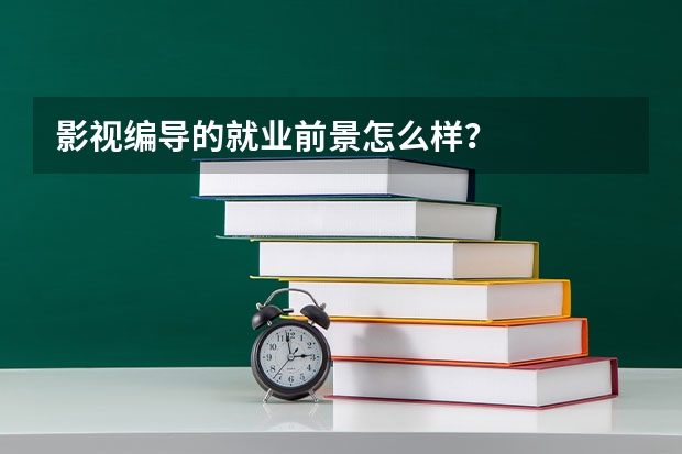 影视编导的就业前景怎么样？