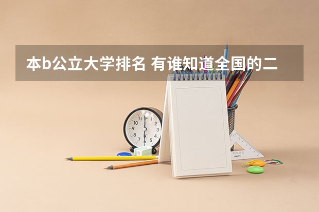 本b公立大学排名 有谁知道全国的二本B类学校的排名？