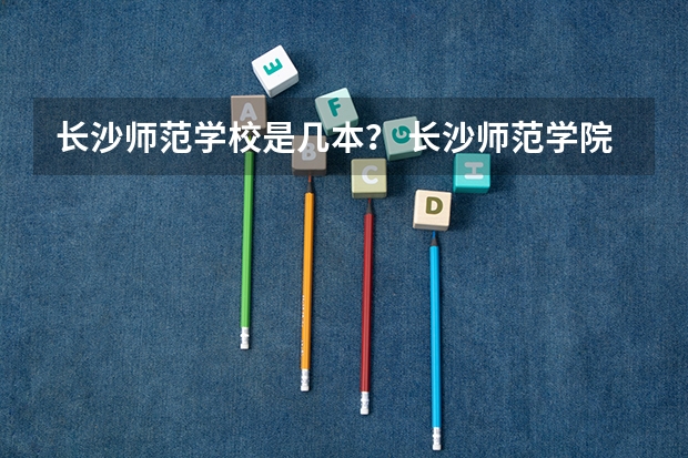 长沙师范学校是几本？ 长沙师范学院是几本