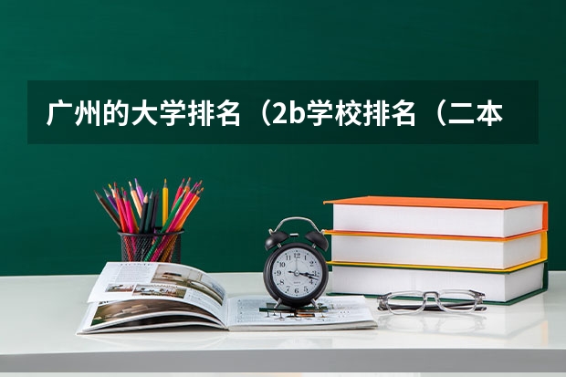 广州的大学排名(2b学校排名(二本a类学校排名))