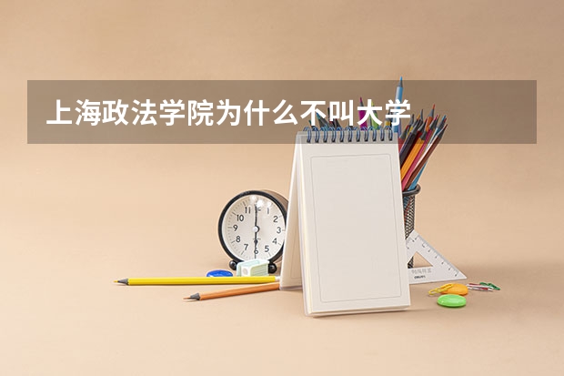 上海政法学院为什么不叫大学