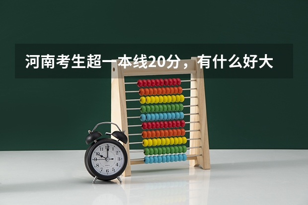 河南考生超一本线20分，有什么好大学可以上？
