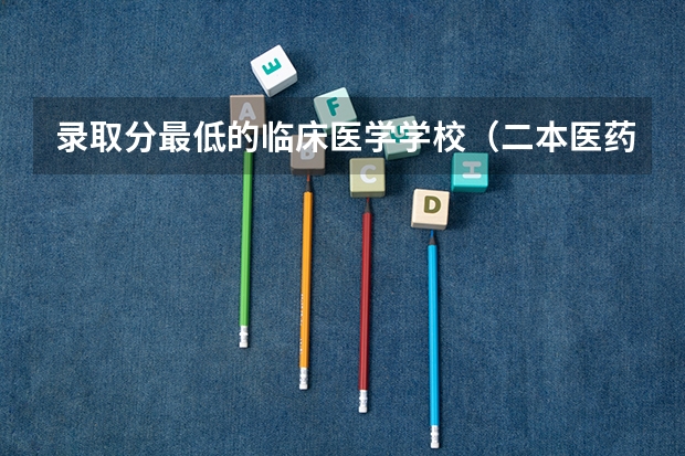 录取分最低的临床医学学校（二本医药大学排名及分数线）
