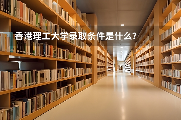 香港理工大学录取条件是什么？