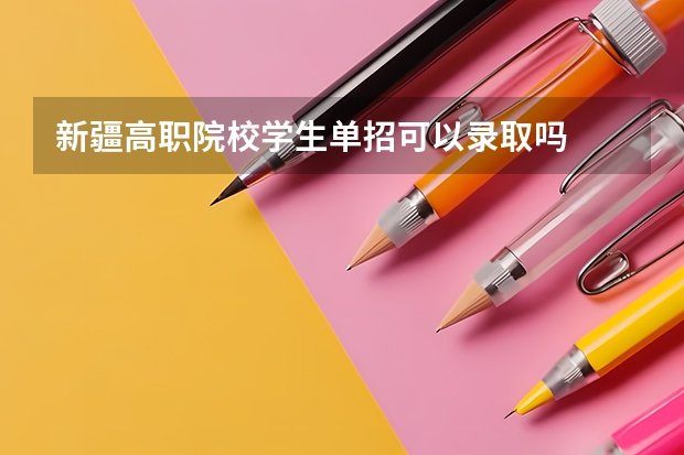 新疆高职院校学生单招可以录取吗