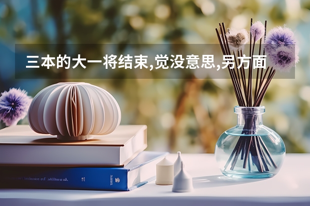 三本的大一将结束,觉没意思,另方面学费有压力,怎么办?