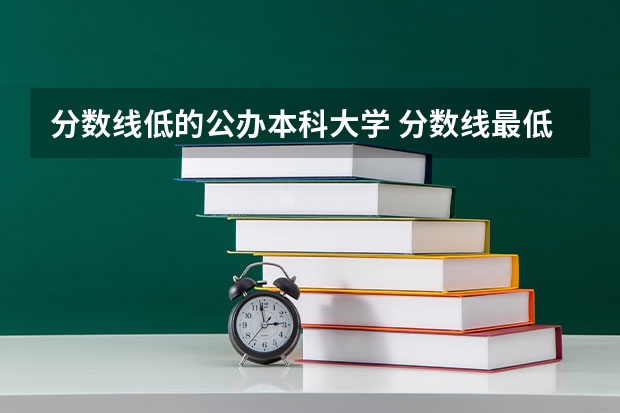 分数线低的公办本科大学 分数线最低的本科大学