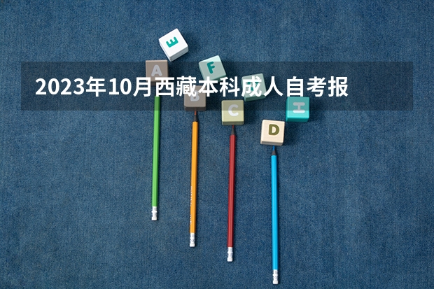 2023年10月西藏本科成人自考报名需要什么条件？