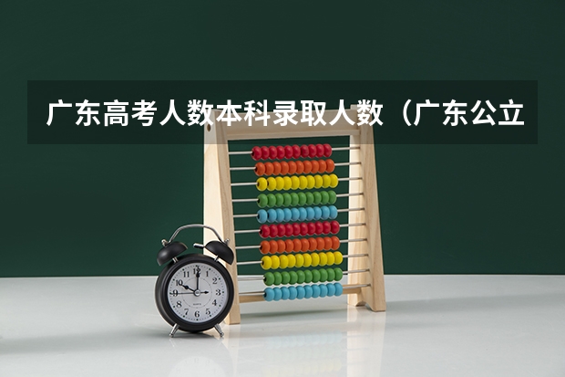 广东高考人数本科录取人数（广东公立本科招生人数）