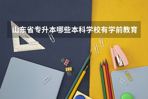 山东省专升本哪些本科学校有学前教育专业？